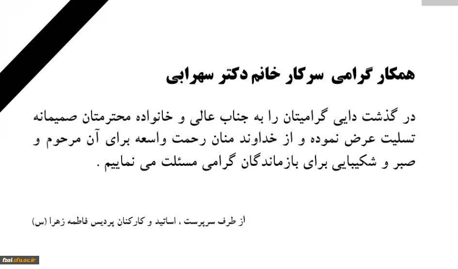 همکار گرامی  سرکار خانم دکتر سهرابی 

در گذشت دایی گرامیتان را به جناب عالی و خانواده محترمتان صمیمانه تسلیت عرض نموده و از خداوند منان رحمت واسعه برای آن مرحوم و صبر و شکیبایی برای بازماندگان گرامی مسئلت می نماییم .
از طرف سرپرست ، اساتید و کارکنان پر