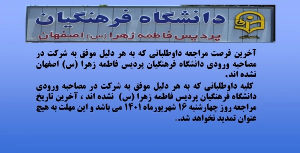 آخرین فرصت مراجعه داوطلبانی که به هر دلیل موفق به شرکت در مصاحبه ورودی دانشگاه فرهنگیان پردیس فاطمه زهرا (س) اصفهان نشده اند