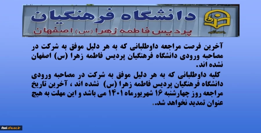 آخرین فرصت مراجعه داوطلبانی که به هر دلیل موفق به شرکت در مصاحبه ورودی دانشگاه فرهنگیان پردیس فاطمه زهرا (س) اصفهان نشده اند